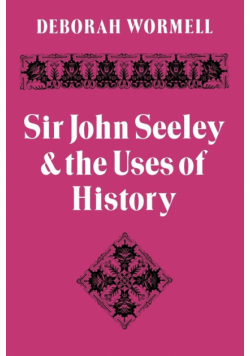 Sir John Seeley and the Uses of History