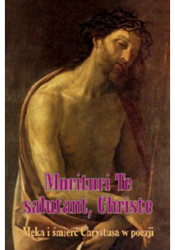 Morituri Te salutant, Christe. Męka i śmierć...