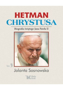 Hetman Chrystusa Biografia św  Jana Pawła II  tom 3