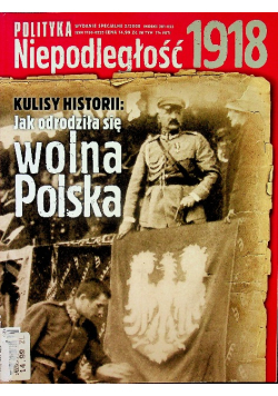 Polityka Niepodległość 1918 Nr 2 / 08 Kulisy historii Jak podrodziła się wolna Polska