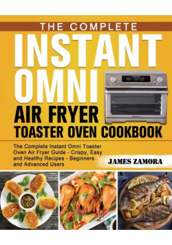 The Complete Instant Omni Air Fryer Toaster Oven Cookbook