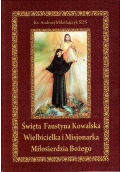 Święta Faustyna Kowalska wielbicielka i misjonarka Miłosierdzia Bożego