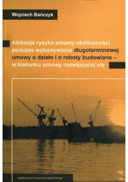 Alokacja ryzyka zmiany okoliczności podczas wykonywania długoterminowej umowy o dzieło i o roboty budowlane - w kierunku umowy rozwijającej się