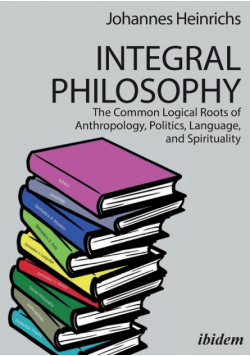 Integral Philosophy. The Common Logical Roots of Anthropology, Politics, Language, and Spirituality