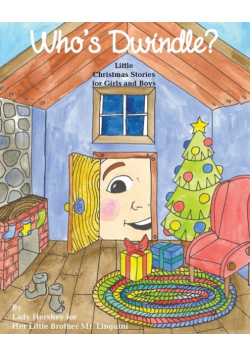 Who's Dwindle? Little Christmas Stories for Girls and Boys by Lady Hershey for Her Little Brother Mr. Linguini
