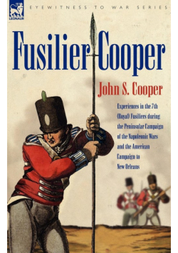 Fusilier Cooper - Experiences in The7th (Royal) Fusiliers During the Peninsular Campaign of the Napoleonic Wars and the American Campaign to New Orlea