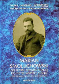 Marian Smoluchowski Od teorii atomistycznej do fizyki współczesnej