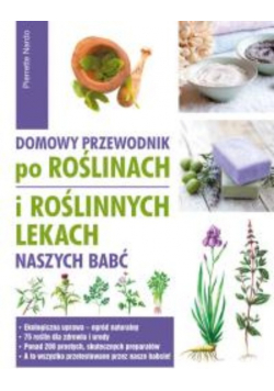 Domowy przewodnik po roślinach i po roślinych lekach naszych babć
