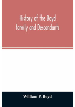 History of the Boyd family and descendants, with historical sketches of the ancient family of Boyd's in Scotland from the year 1200, and those of Ireland from the year 1680, with records of their descendants in Kent, New Windsor, Albany, Middletown and Sa