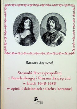 Stosunki Rzeczypospolitej z Brandenburgią i Prusami Książęcymi w latach 1648 1658 w opinii i działaniach szlachty koronnej