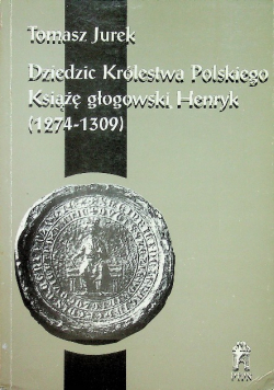 Dziedzic Królestwa Polskiego Książę Głogowski Henryk 1274 1309