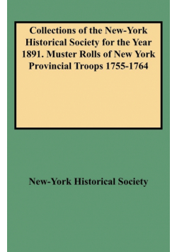 Collections of the New-York Historical Society for the Year 1891. Muster Rolls of New York Provincial Troops 1755-1764