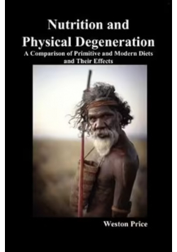 Nutrition and Physical Degeneration: A Comparison of Primitive and Modern Diets and Their Effects