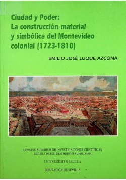 Ciudad y Poder la Construccion Material y Simbolica de Montevideo colonial ( 1723 - 1810 )