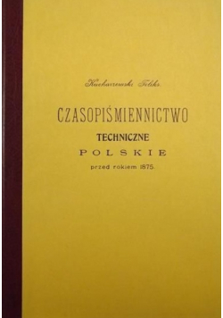 Czasopiśmiennictwo techniczne polskie przed rokiem 1875 Reprint z 1904 r.