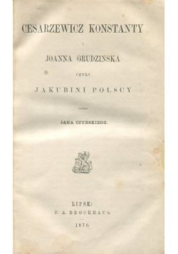Cesarzewicz Konstanty i Joanna Grudzińska  czyli Jakubini Polscy 1876 r.