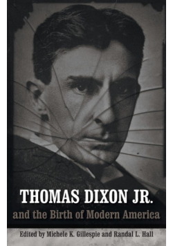 Thomas Dixon Jr. and the Birth of Modern America