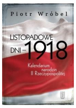 Listopadowe dni - 1918. Kalendarium narodzin...