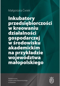 Inkubatory przedsiębiorczości w kreowaniu działalności gospodarczej w środowisku akademickim na przykładzie województwa małopolskiego