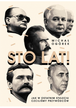 Sto lat!. Jak w ostatnim stuleciu czciliśmy przywó