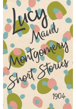 Lucy Maud Montgomery Short Stories, 1904