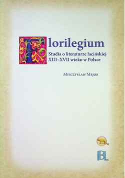 Florilegium Studia o literaturze łacińskiej XIII - XVII wieku w Polsce