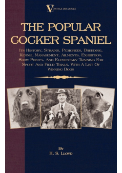 The Popular Cocker Spaniel - Its History, Strains, Pedigrees, Breeding, Kennel Management, Ailments, Exhibition, Show Points, And Elementary Training For Sport And Field Trials