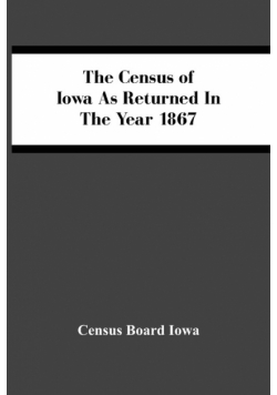 The Census Of Iowa As Returned In The Year 1867
