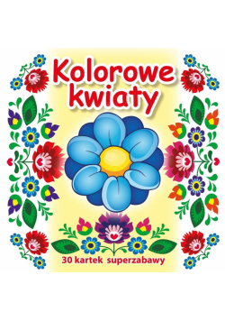 30 kartek superzabawy. Kolorowe kwiaty
