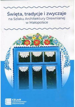 Święta tradycje i zwyczaje na Szlaku Architektury Drewnianej w Małopolsce