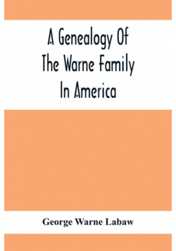 A Genealogy Of The Warne Family In America; Principally The Descendants Of Thomas Warne, Born 1652, Died 1722, One Of The Twenty-Four Proprietors Of East New Jersey