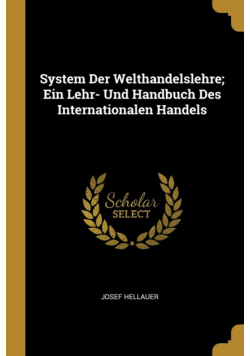 System Der Welthandelslehre; Ein Lehr- Und Handbuch Des Internationalen Handels