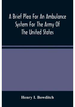 A Brief Plea For An Ambulance System For The Army Of The United States, As Drawn From The Extra Sufferings Of The Late Lieut. Bowditch And A Wounded Comrade
