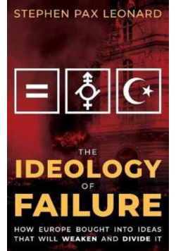 The Ideology of Failure : How Europe Bought Into Ideas That Will Weaken and Divide It
