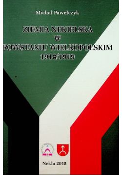 Ziemia Nekielska w Powstaniu Wielkopolskim 1918 / 1919
