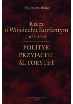 Polityk przyjaciel autorytet o Wojciechu Korfantym