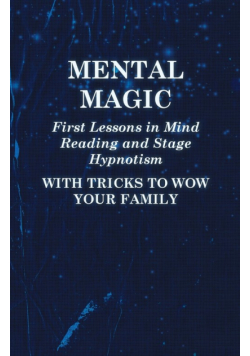 Mental Magic - First Lessons in Mind Reading and Stage Hypnotism - With Tricks to Wow Your Family