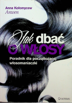 Jak dbać o włosy Poradnik dla początkującej