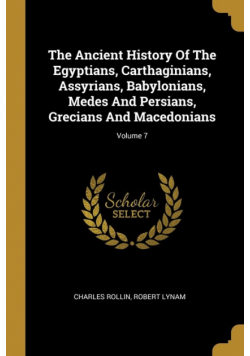 The Ancient History Of The Egyptians, Carthaginians, Assyrians, Babylonians, Medes And Persians, Grecians And Macedonians; Volume 7
