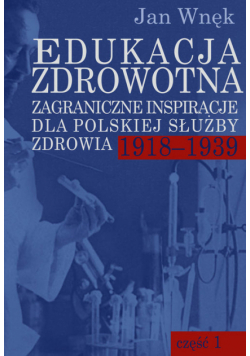 Edukacja zdrowotna. Zagraniczne inspiracje dla polskiej służby zdrowia 1918-1939
