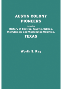 Austin Colony Pioneers. Including History of Bastrop, Fayette, Grimes, Montgomery and Washington Counties, Texas