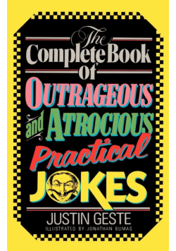 The Complete Book of Outrageous and Atrocious Practical Jokes