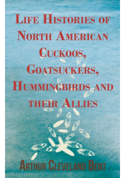 Life Histories of North American Cuckoos, Goatsuckers, Hummingbirds and their Allies