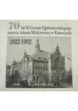 70 lat III Liceum Ogólnokształcącego imienia Adama Mickiewicza w Katowicach 1922 - 1992