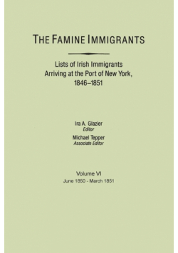 Famine Immigrants. Lists of Irish Immigrants Arriving at the Port of New York, 1846-1851. Volume VI, June 1850-March 1851