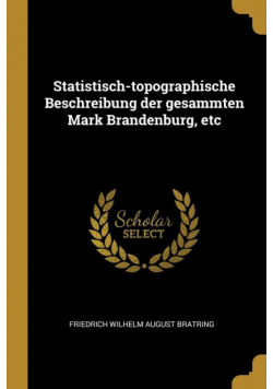 Statistisch-topographische Beschreibung der gesammten Mark Brandenburg, etc
