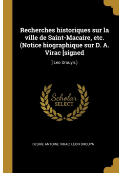 Recherches historiques sur la ville de Saint-Macaire, etc. (Notice biographique sur D. A. Virac [signed