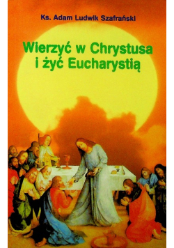 Wierzyć w Chrystusa i żyć Eucharystią