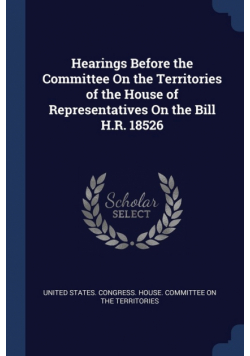 Hearings Before the Committee On the Territories of the House of Representatives On the Bill H.R. 18526