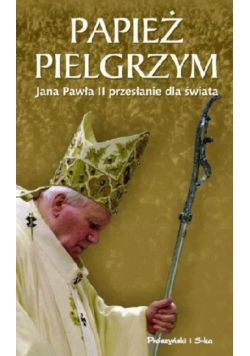 Papież  pielgrzym Jana Pawła II przesłanie dla świata